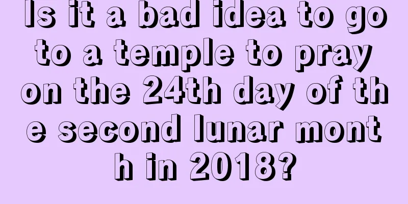 Is it a bad idea to go to a temple to pray on the 24th day of the second lunar month in 2018?
