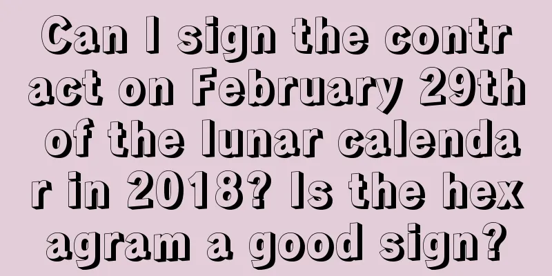 Can I sign the contract on February 29th of the lunar calendar in 2018? Is the hexagram a good sign?