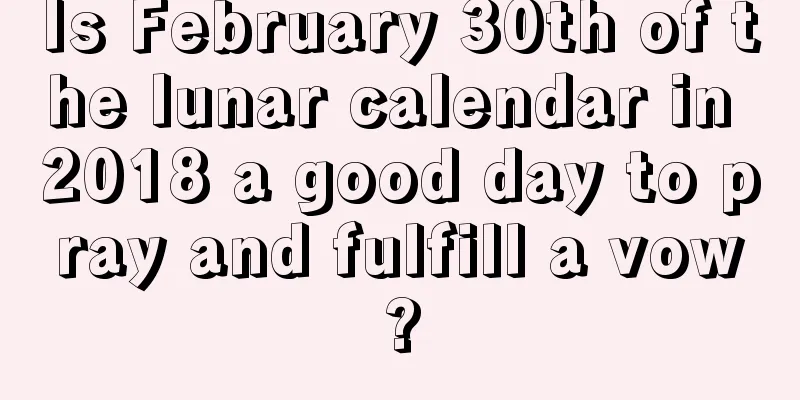 Is February 30th of the lunar calendar in 2018 a good day to pray and fulfill a vow?