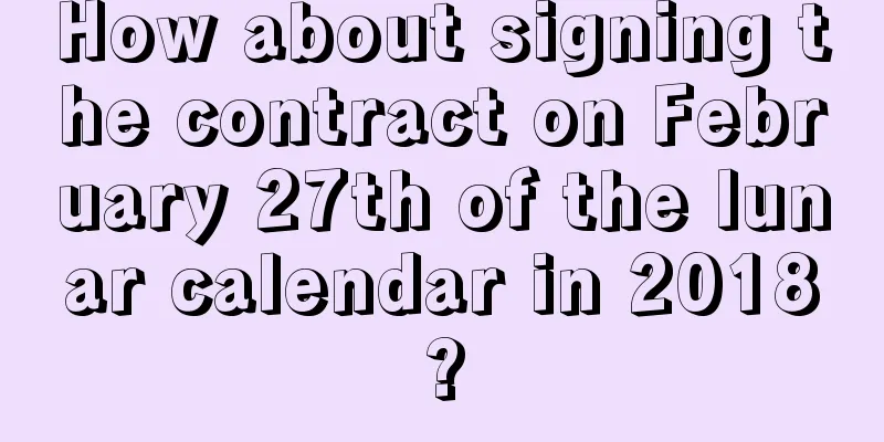 How about signing the contract on February 27th of the lunar calendar in 2018?
