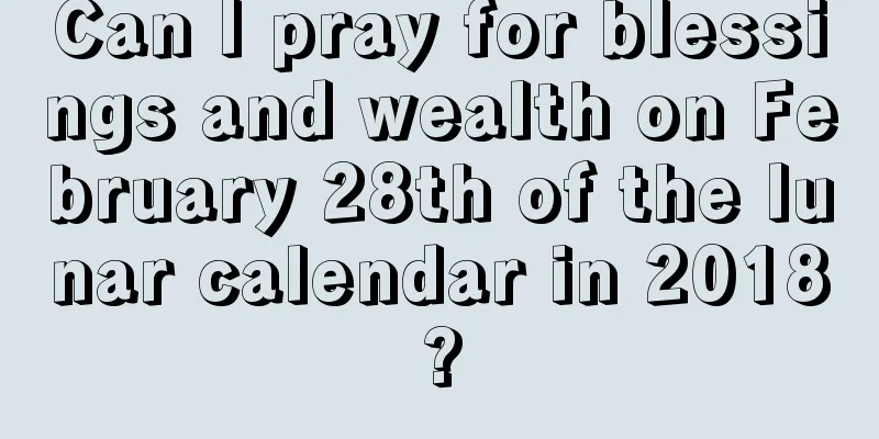 Can I pray for blessings and wealth on February 28th of the lunar calendar in 2018?