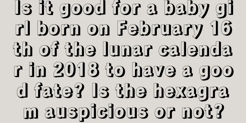 Is it good for a baby girl born on February 16th of the lunar calendar in 2018 to have a good fate? Is the hexagram auspicious or not?