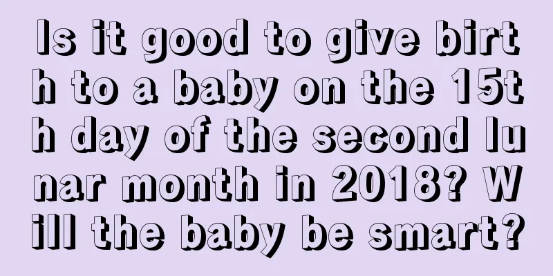 Is it good to give birth to a baby on the 15th day of the second lunar month in 2018? Will the baby be smart?