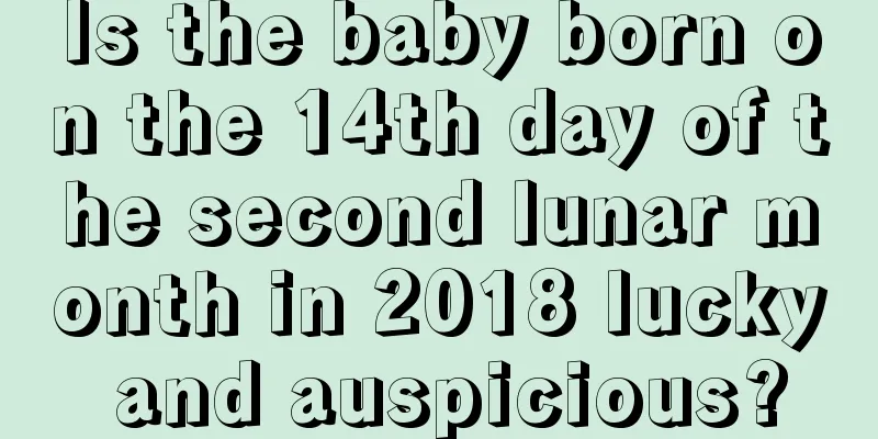 Is the baby born on the 14th day of the second lunar month in 2018 lucky and auspicious?