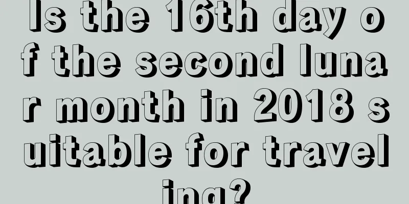 Is the 16th day of the second lunar month in 2018 suitable for traveling?