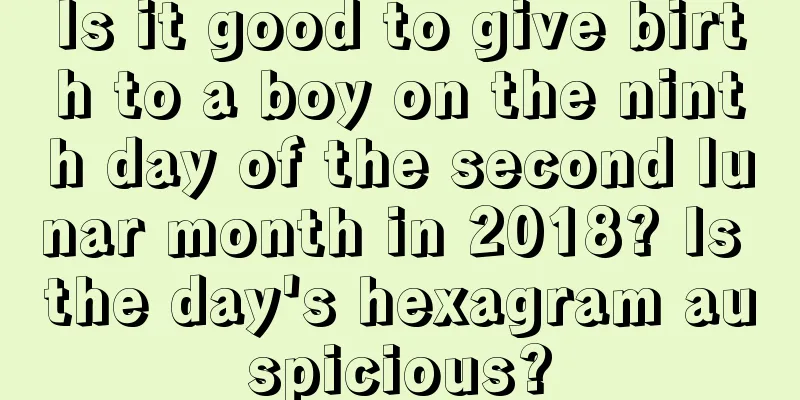 Is it good to give birth to a boy on the ninth day of the second lunar month in 2018? Is the day's hexagram auspicious?