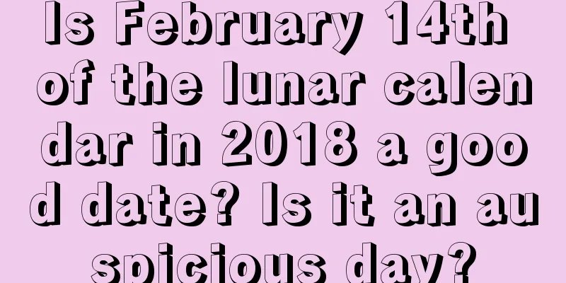 Is February 14th of the lunar calendar in 2018 a good date? Is it an auspicious day?