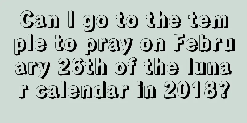 Can I go to the temple to pray on February 26th of the lunar calendar in 2018?