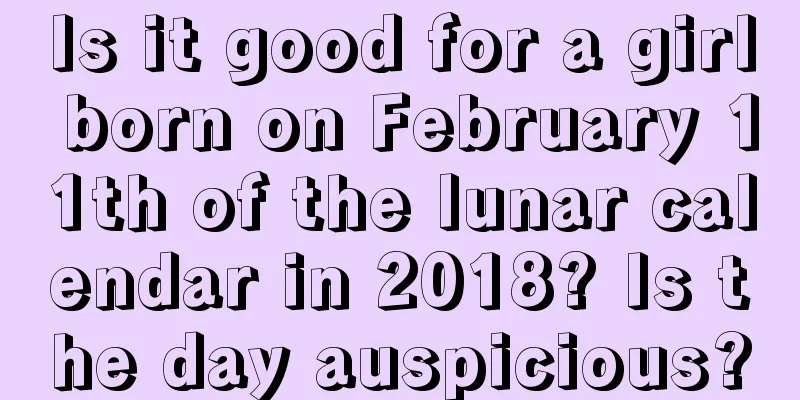 Is it good for a girl born on February 11th of the lunar calendar in 2018? Is the day auspicious?