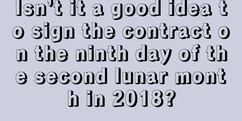 Isn’t it a good idea to sign the contract on the ninth day of the second lunar month in 2018?