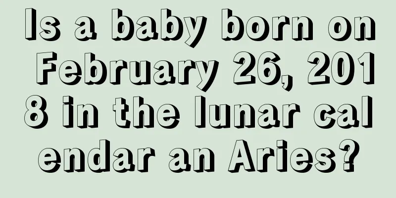 Is a baby born on February 26, 2018 in the lunar calendar an Aries?
