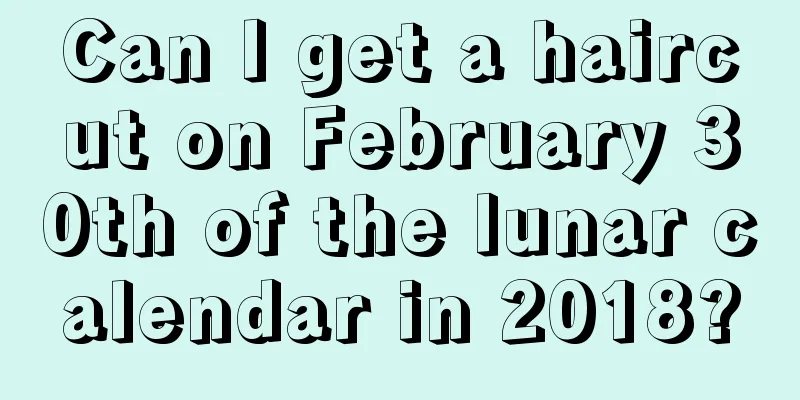 Can I get a haircut on February 30th of the lunar calendar in 2018?