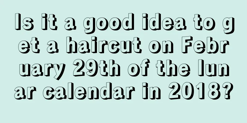 Is it a good idea to get a haircut on February 29th of the lunar calendar in 2018?