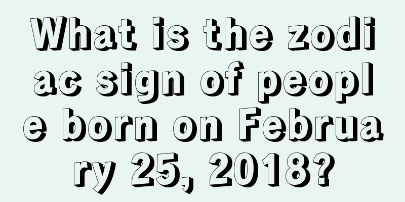 What is the zodiac sign of people born on February 25, 2018?