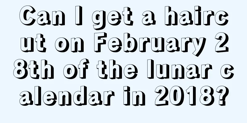 Can I get a haircut on February 28th of the lunar calendar in 2018?