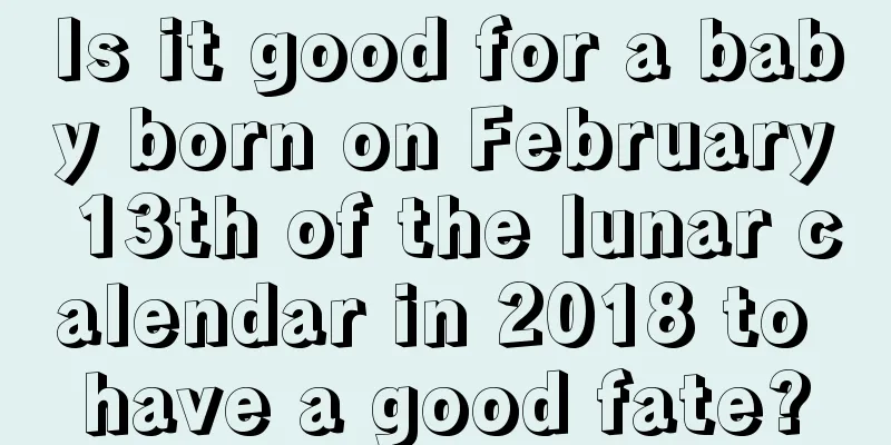 Is it good for a baby born on February 13th of the lunar calendar in 2018 to have a good fate?