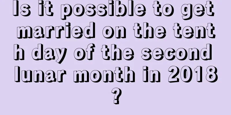 Is it possible to get married on the tenth day of the second lunar month in 2018?