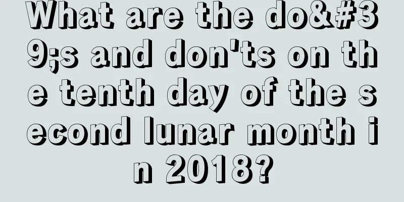What are the do's and don'ts on the tenth day of the second lunar month in 2018?