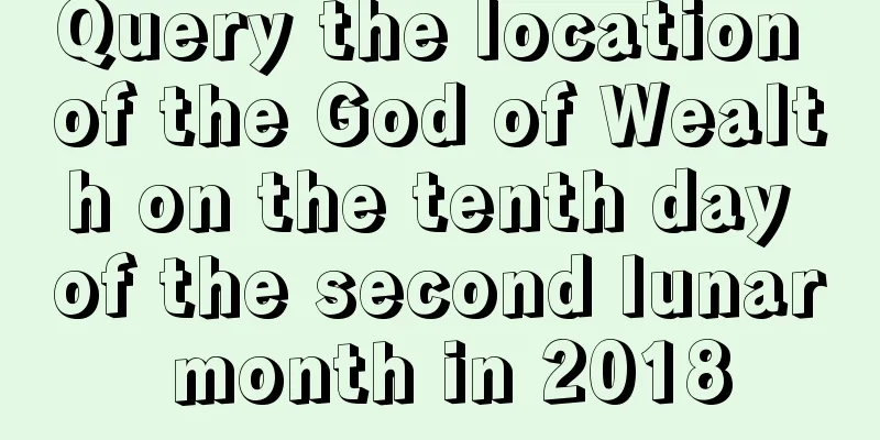 Query the location of the God of Wealth on the tenth day of the second lunar month in 2018