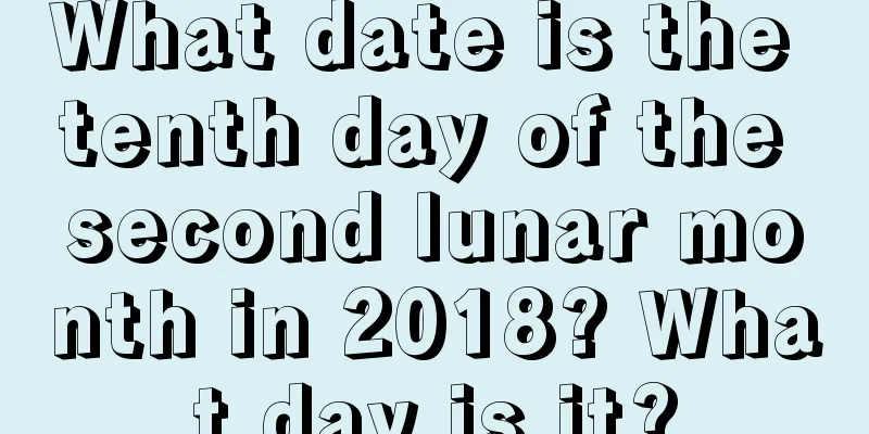 What date is the tenth day of the second lunar month in 2018? What day is it?