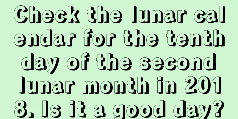 Check the lunar calendar for the tenth day of the second lunar month in 2018. Is it a good day?