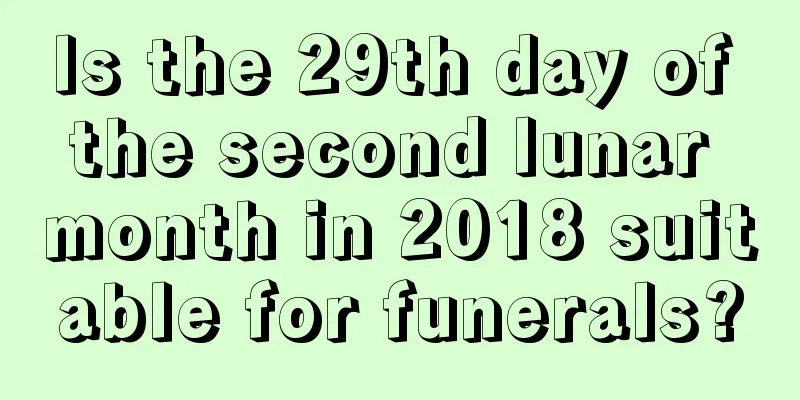 Is the 29th day of the second lunar month in 2018 suitable for funerals?