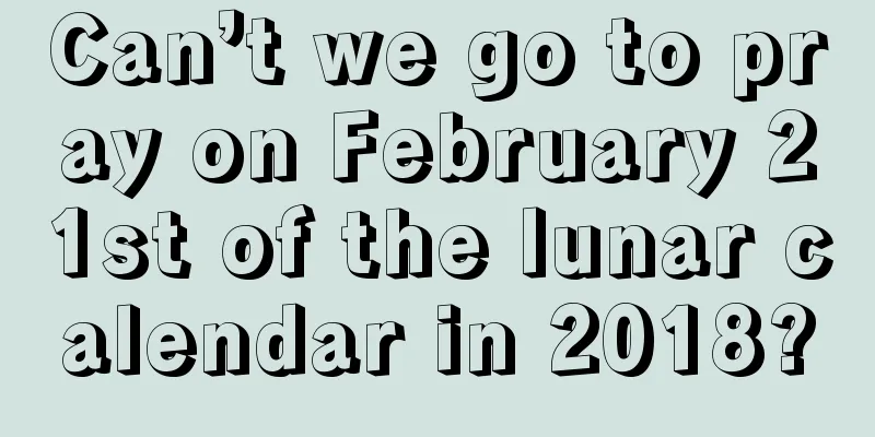 Can’t we go to pray on February 21st of the lunar calendar in 2018?