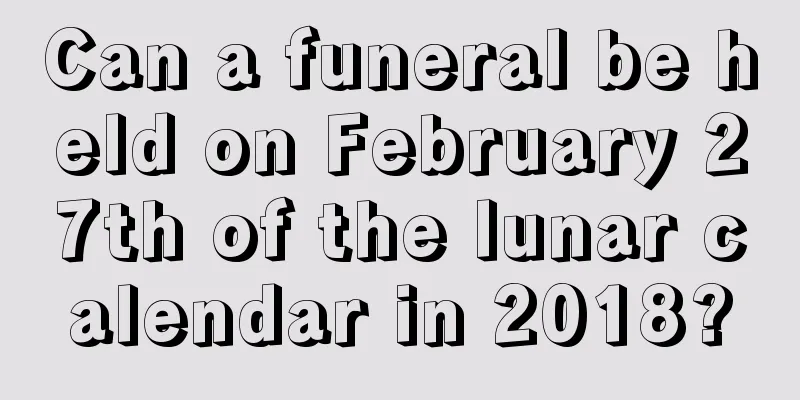 Can a funeral be held on February 27th of the lunar calendar in 2018?