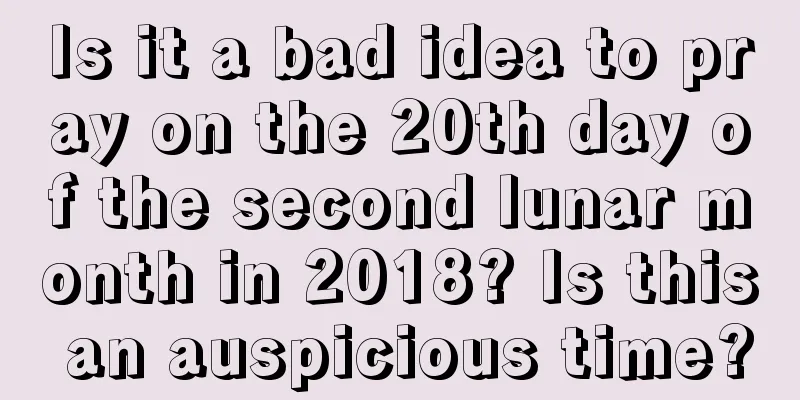 Is it a bad idea to pray on the 20th day of the second lunar month in 2018? Is this an auspicious time?