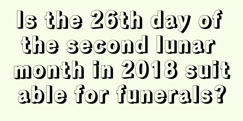 Is the 26th day of the second lunar month in 2018 suitable for funerals?