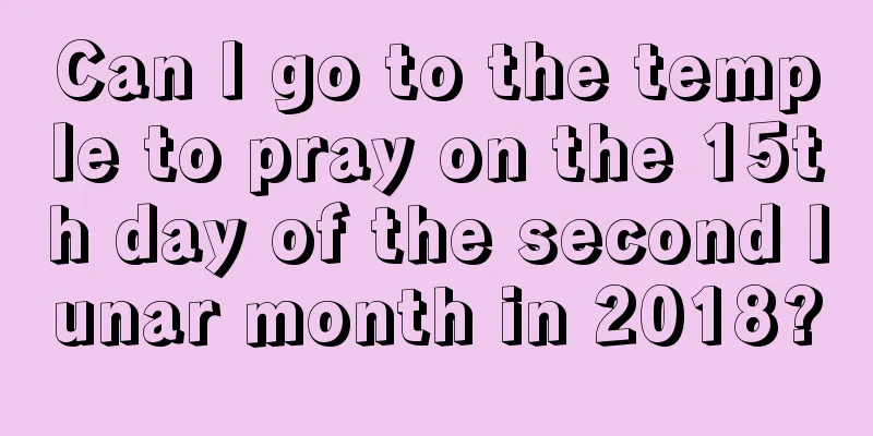Can I go to the temple to pray on the 15th day of the second lunar month in 2018?