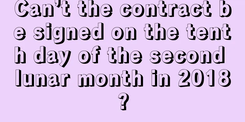Can’t the contract be signed on the tenth day of the second lunar month in 2018?