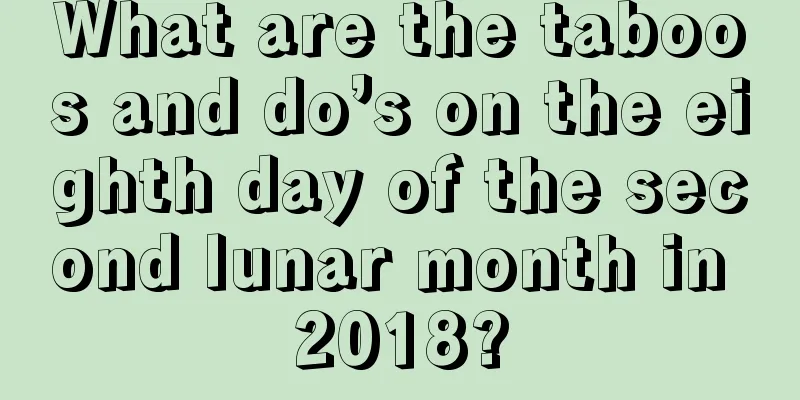 What are the taboos and do’s on the eighth day of the second lunar month in 2018?
