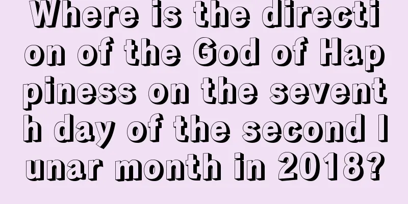 Where is the direction of the God of Happiness on the seventh day of the second lunar month in 2018?