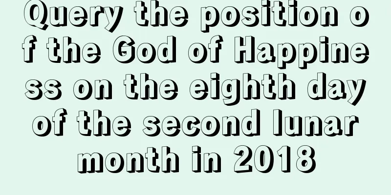 Query the position of the God of Happiness on the eighth day of the second lunar month in 2018