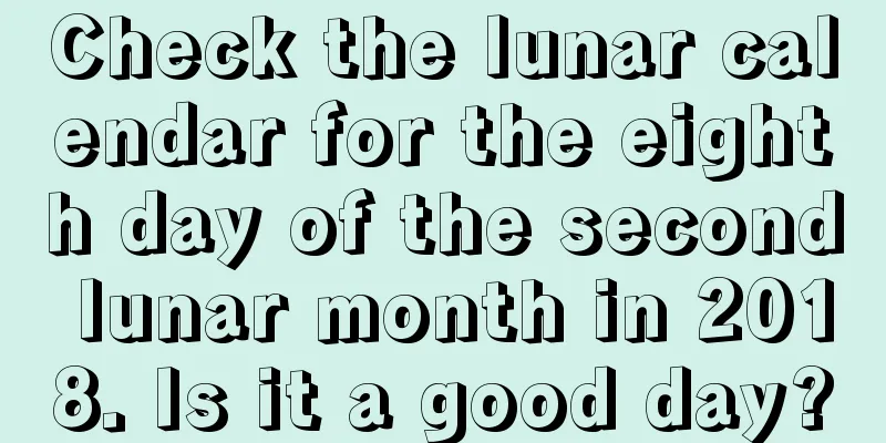 Check the lunar calendar for the eighth day of the second lunar month in 2018. Is it a good day?
