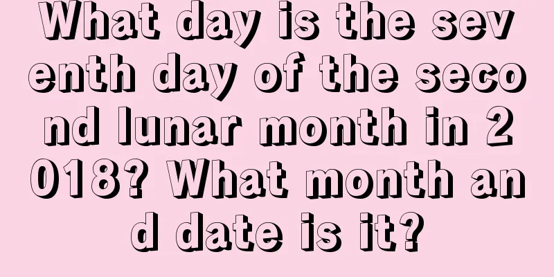 What day is the seventh day of the second lunar month in 2018? What month and date is it?