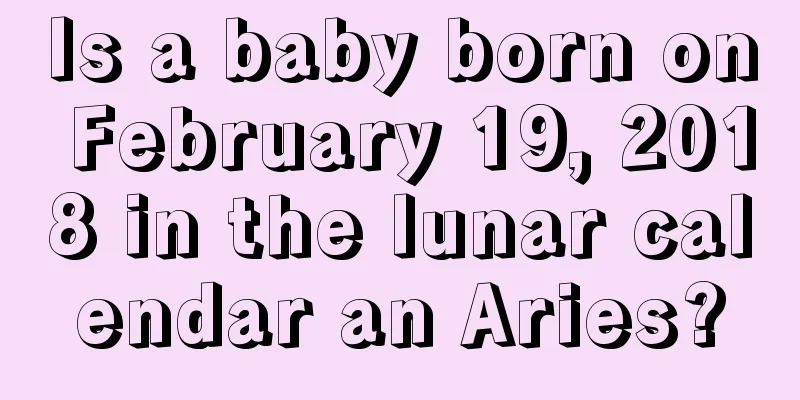 Is a baby born on February 19, 2018 in the lunar calendar an Aries?