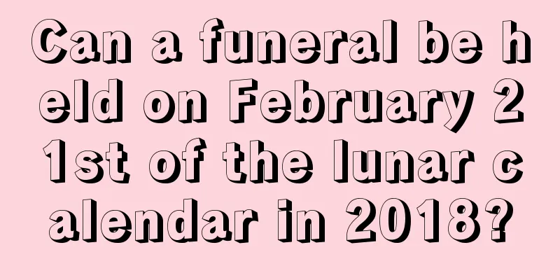 Can a funeral be held on February 21st of the lunar calendar in 2018?