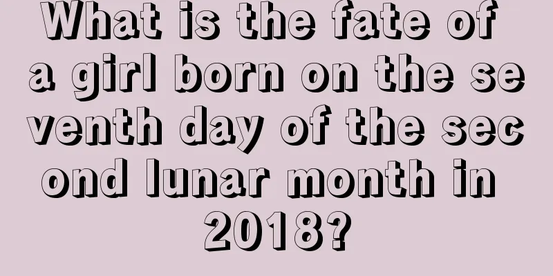 What is the fate of a girl born on the seventh day of the second lunar month in 2018?