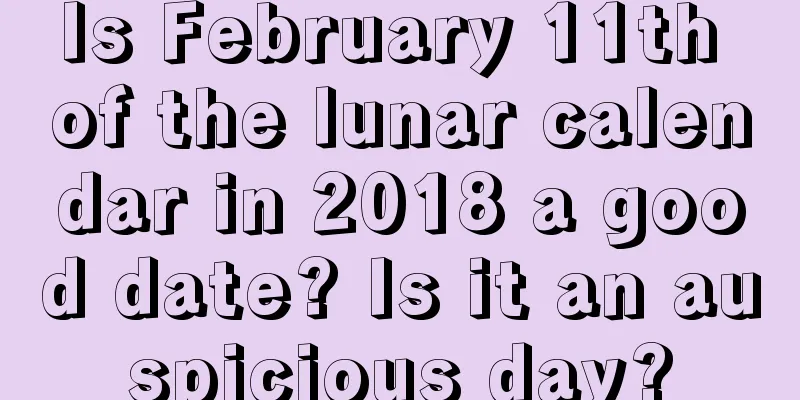 Is February 11th of the lunar calendar in 2018 a good date? Is it an auspicious day?