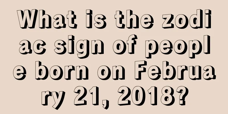 What is the zodiac sign of people born on February 21, 2018?
