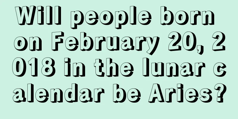 Will people born on February 20, 2018 in the lunar calendar be Aries?