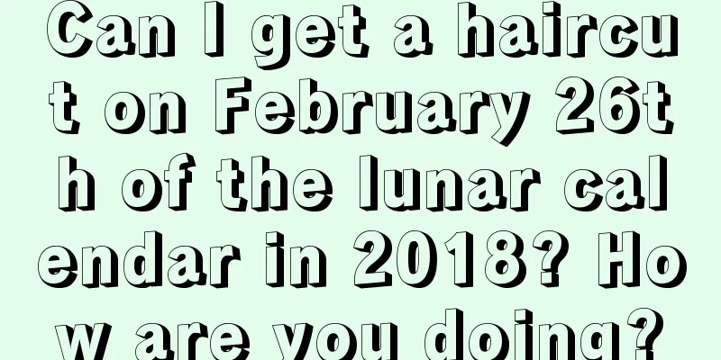 Can I get a haircut on February 26th of the lunar calendar in 2018? How are you doing?