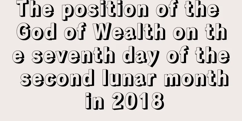 The position of the God of Wealth on the seventh day of the second lunar month in 2018