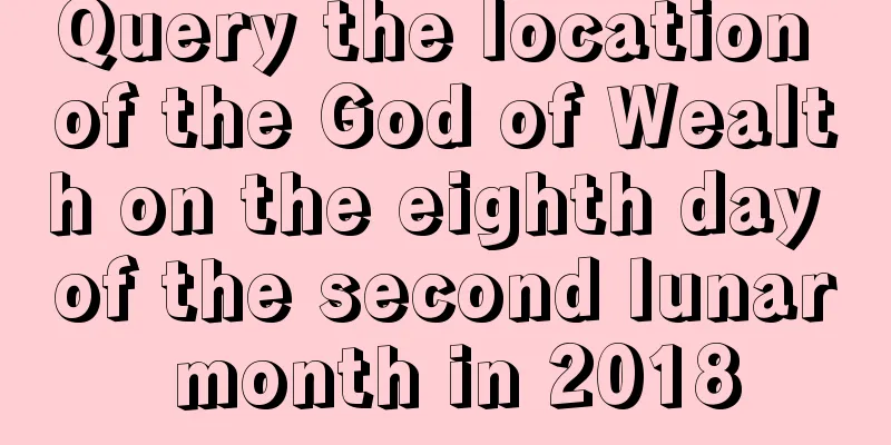Query the location of the God of Wealth on the eighth day of the second lunar month in 2018