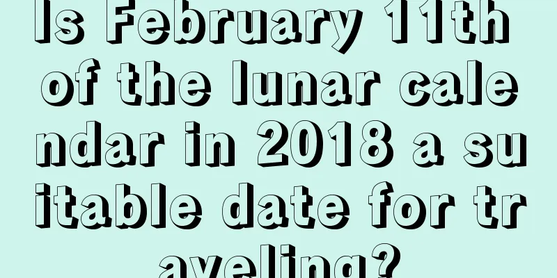 Is February 11th of the lunar calendar in 2018 a suitable date for traveling?