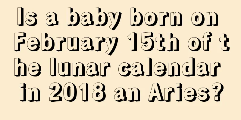 Is a baby born on February 15th of the lunar calendar in 2018 an Aries?