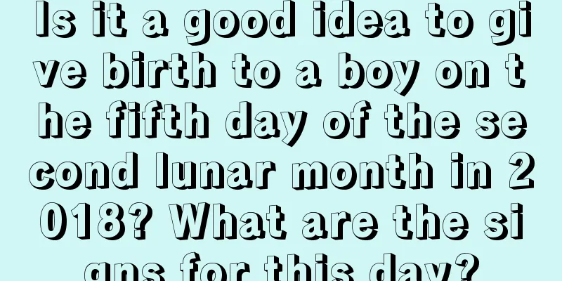 Is it a good idea to give birth to a boy on the fifth day of the second lunar month in 2018? What are the signs for this day?