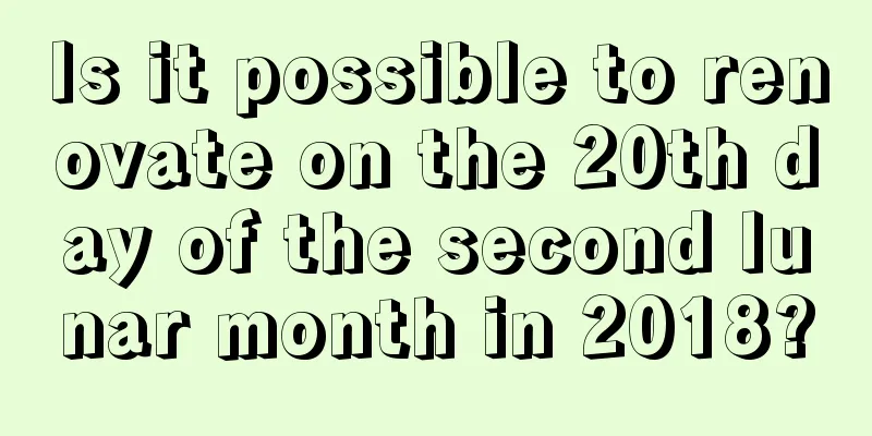 Is it possible to renovate on the 20th day of the second lunar month in 2018?